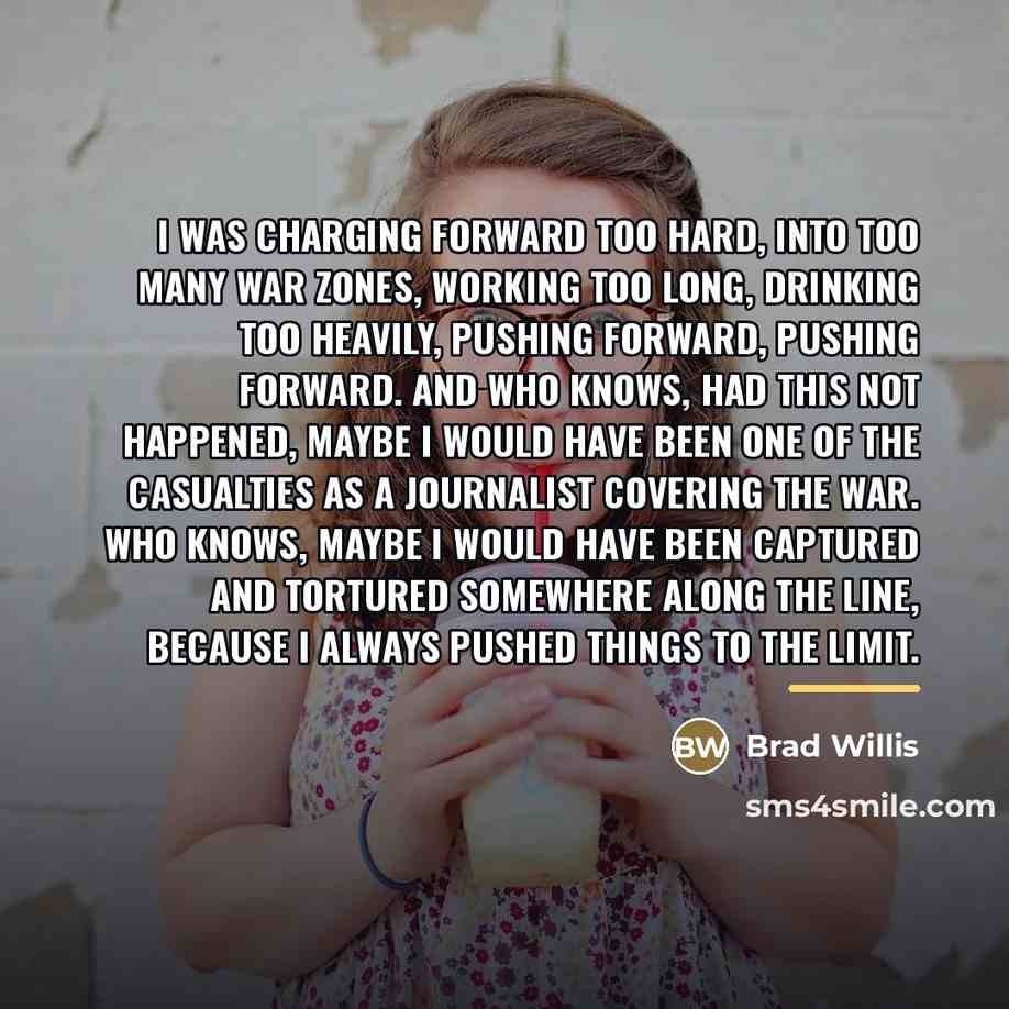 “I was charging forward too hard, into too many war…” quote by Brad Willis