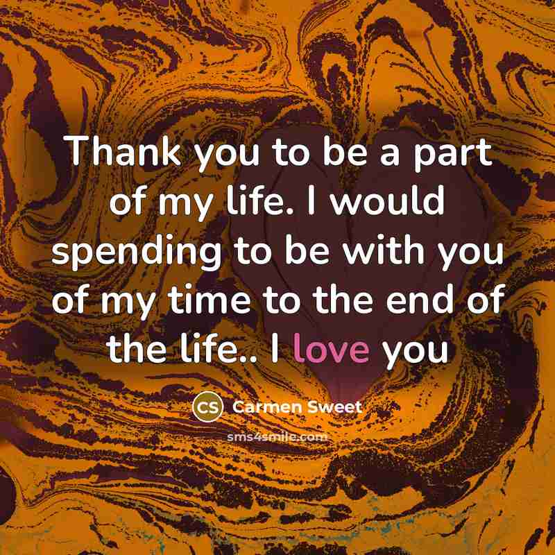 “Thank you to be a part of my life. I would spending to be with you of my time to the end of the life.. I love you” quote by Carmen Sweet