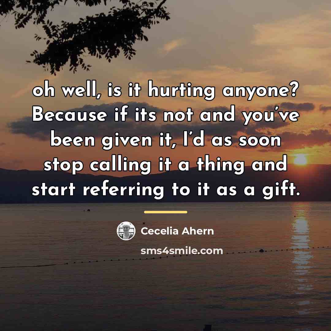 “oh well, is it hurting anyone? Because if its not…” quote by Cecelia Ahern