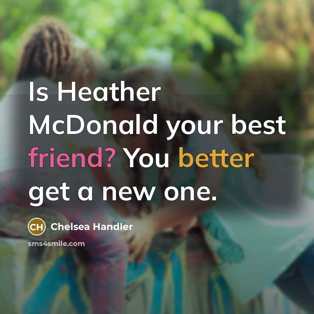 “Is Heather McDonald your best friend? You better get a…” quote by Chelsea Handler