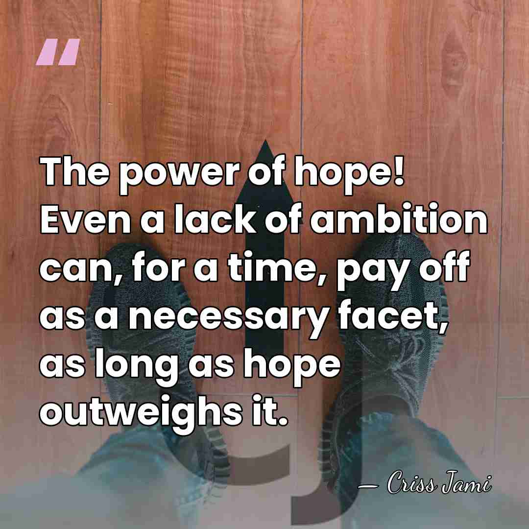 The power of hope! Even a lack of ambition can, for a&hellip; - Criss Jami