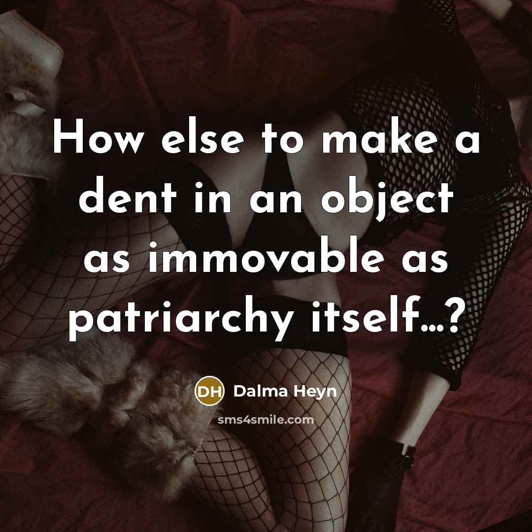 “How else to make a dent in an object as immovable as patriarchy itself...?” quote by Dalma Heyn