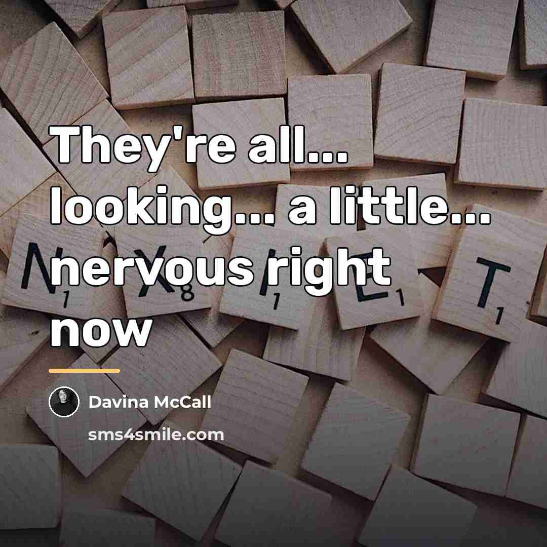 “They're all... looking... a little... nervous right now…” quote by Davina McCall