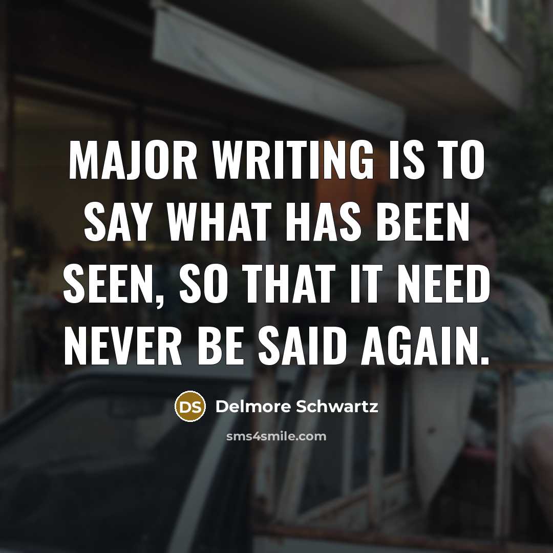 “Major writing is to say what has been seen, so…” quote by Delmore Schwartz