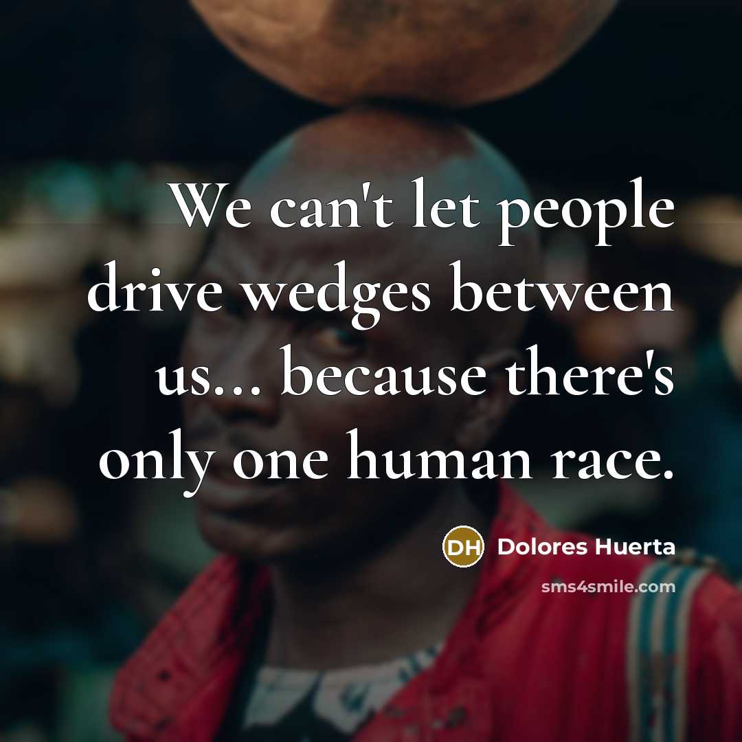“We can't let people drive wedges between us... because there's…” quote by Dolores Huerta