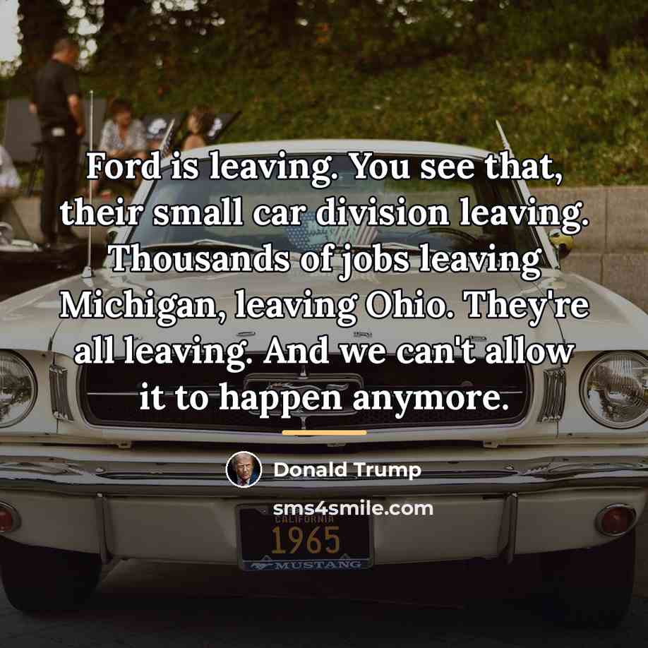 “Ford is leaving. You see that, their small car division…” quote by Donald Trump