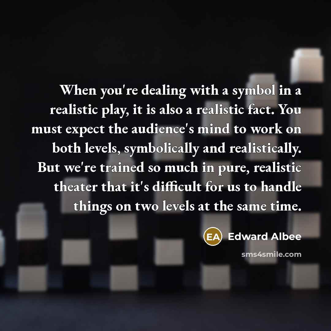 “When you're dealing with a symbol in a realistic play,…” quote by Edward Albee
