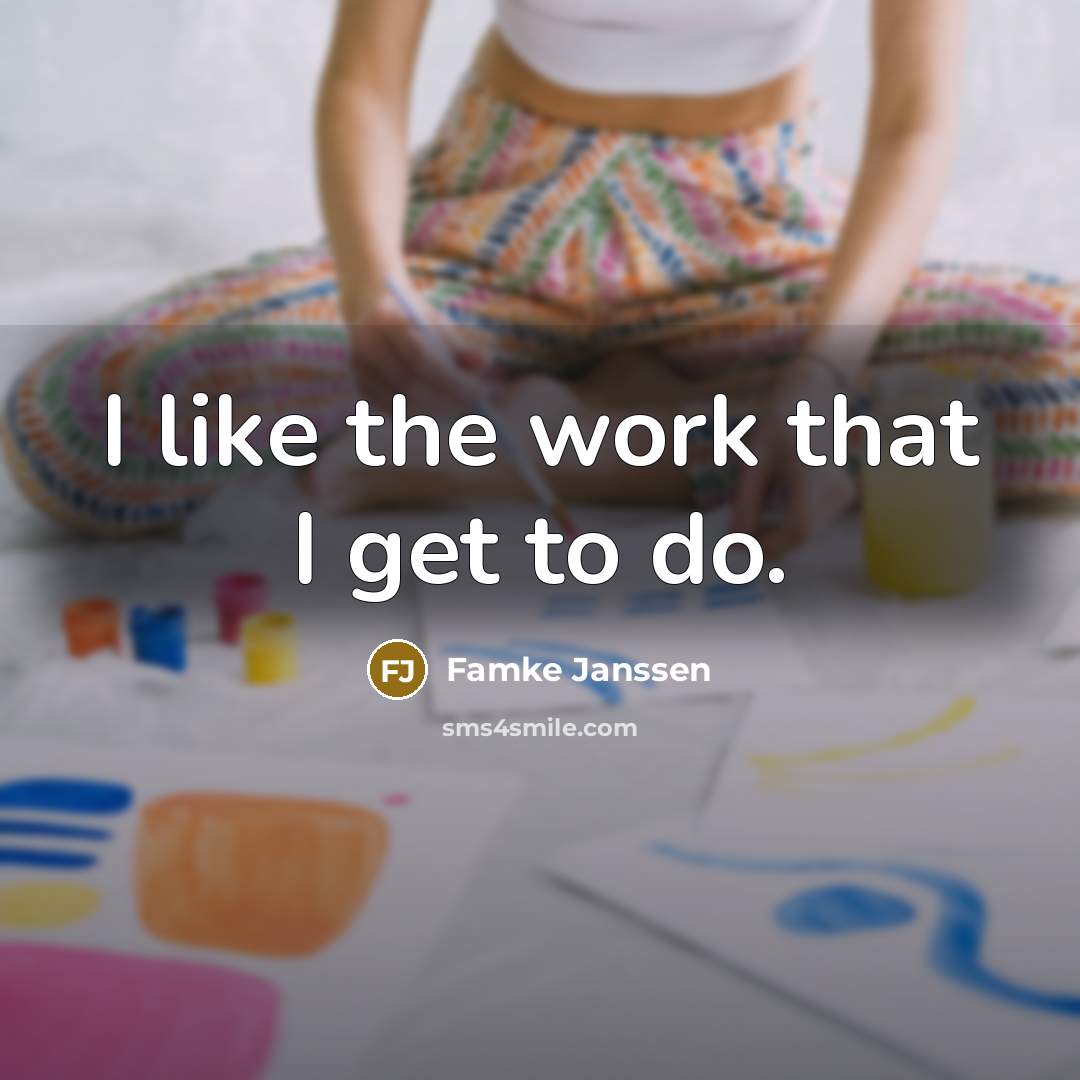 “I like the work that I get to do.…” quote by Famke Janssen