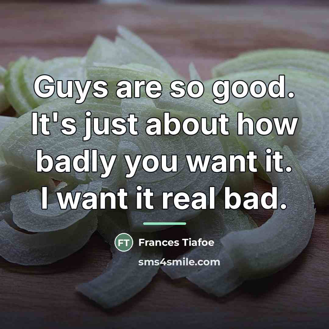 “Guys are so good. It's just about how badly you…” quote by Frances Tiafoe