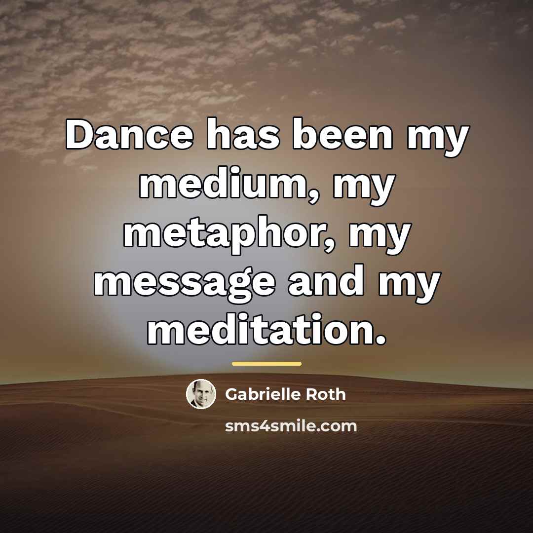 “Dance has been my medium, my metaphor, my message and…” quote by Gabrielle Roth