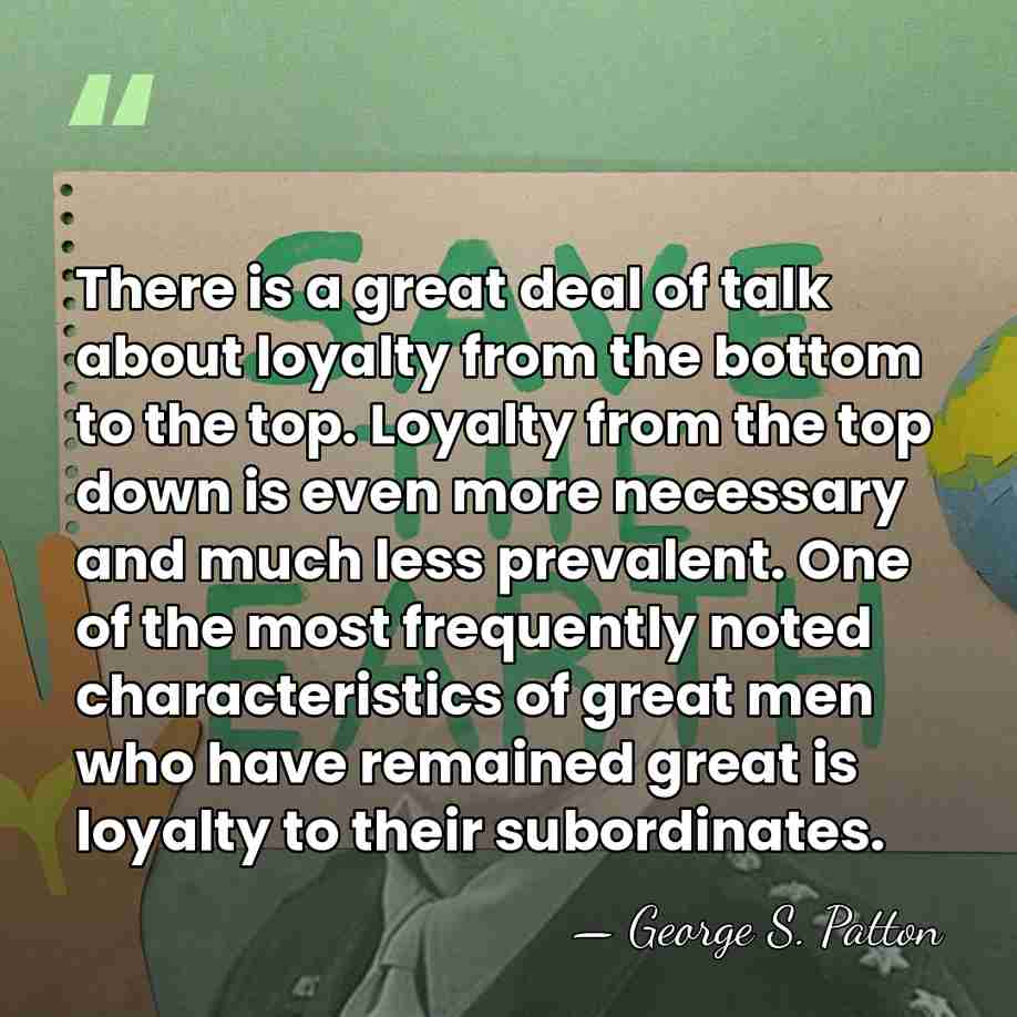There is a great deal of talk about loyalty from the bottom&hellip; - George S. Patton