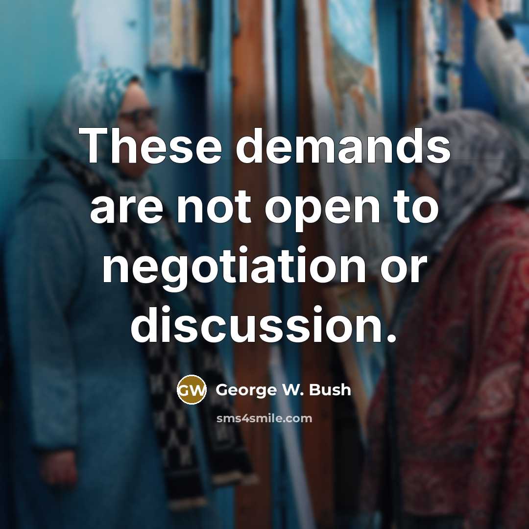 “These demands are not open to negotiation or discussion.…” quote by George W. Bush