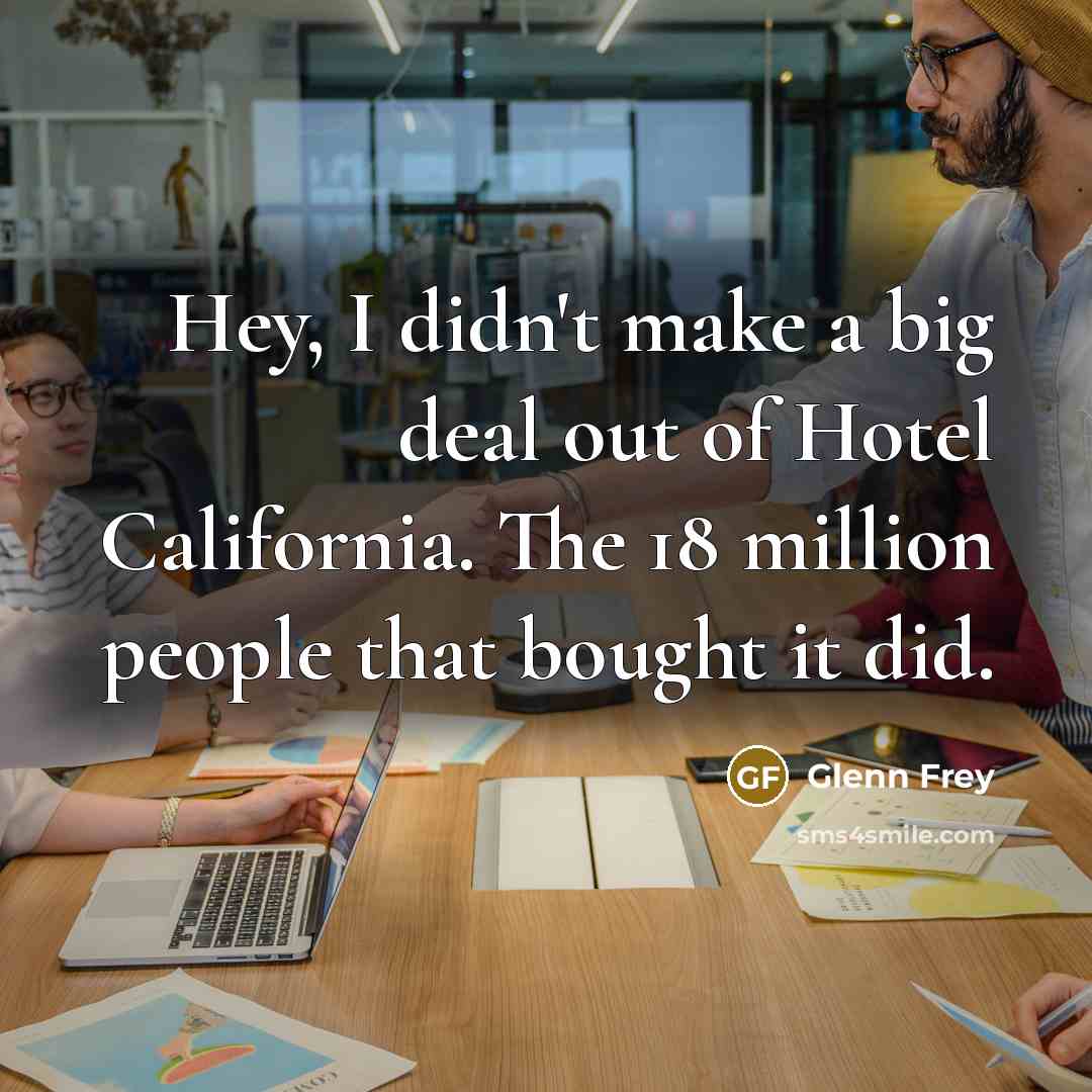 “Hey, I didn't make a big deal out of Hotel…” quote by Glenn Frey
