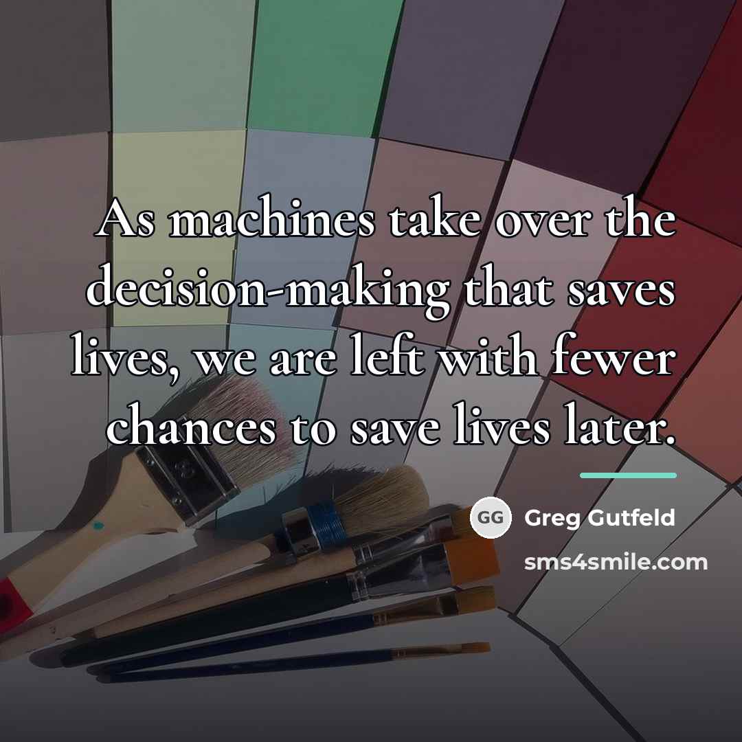 “As machines take over the decision-making that saves lives, we…” quote by Greg Gutfeld