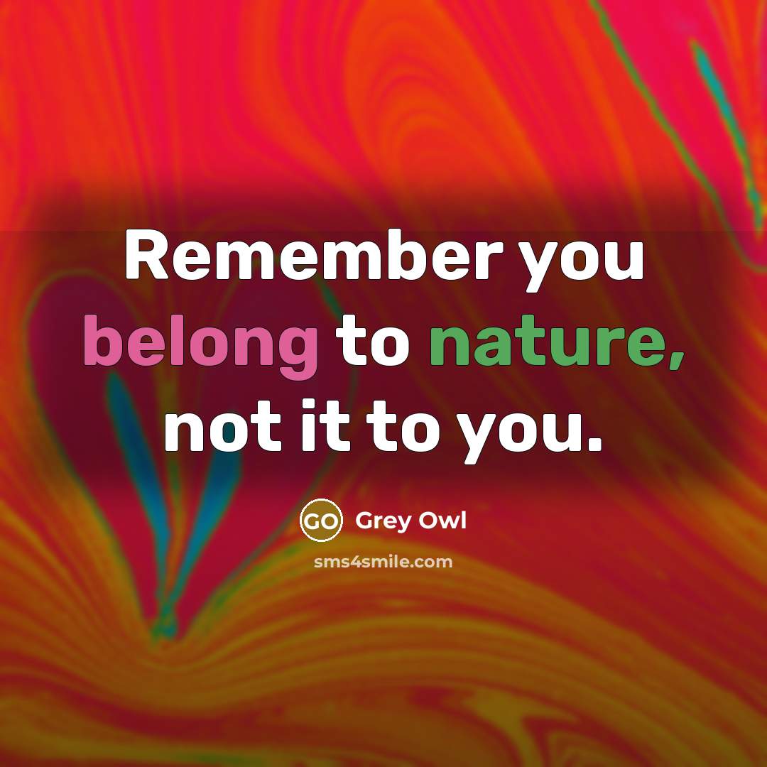 “Remember you belong to nature, not it to you.…” quote by Grey Owl