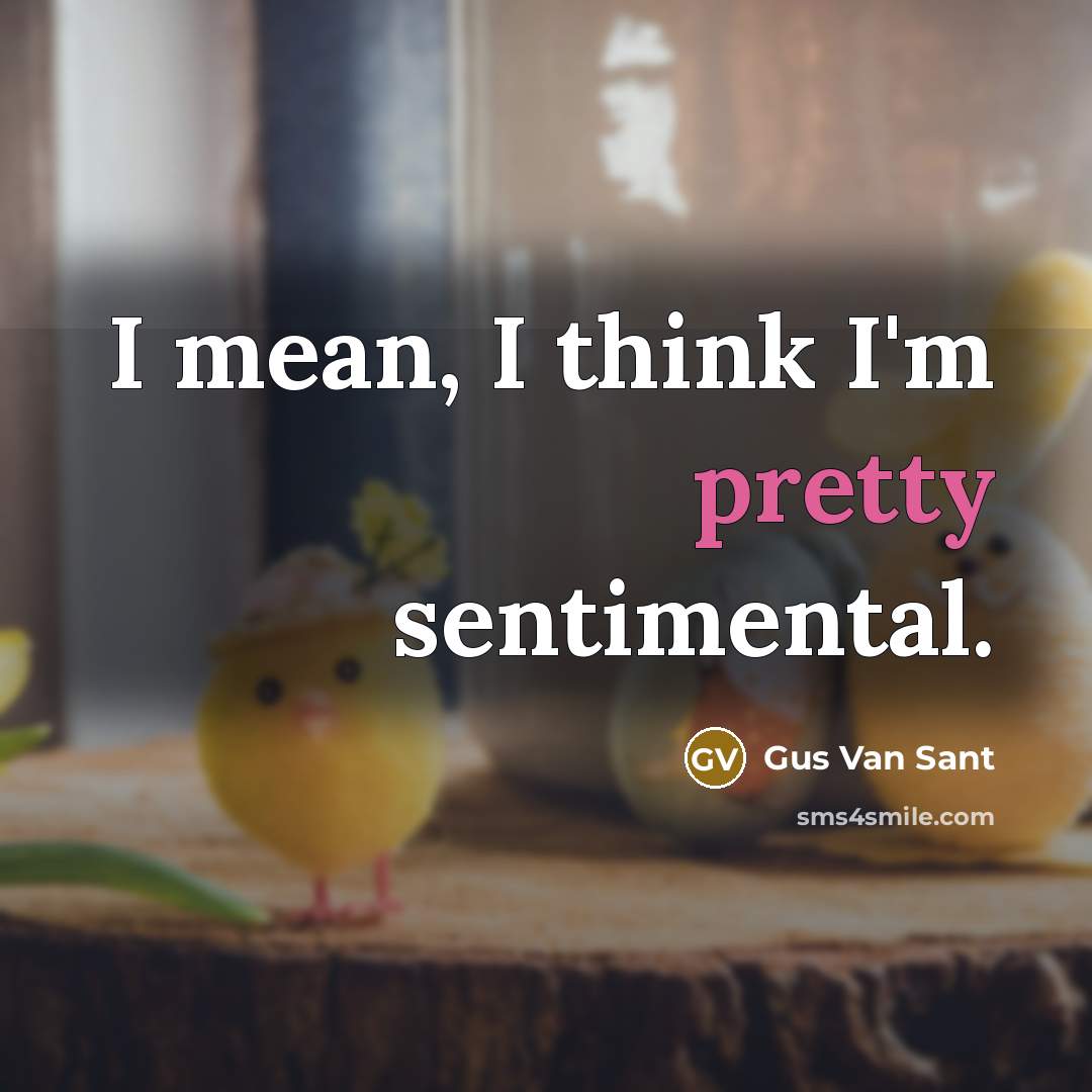 “I mean, I think I'm pretty sentimental.…” quote by Gus Van Sant