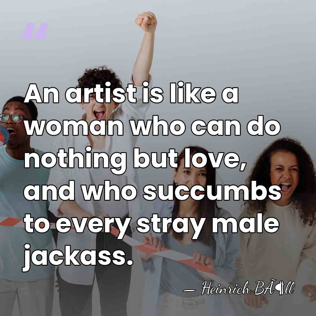 An artist is like a woman who can do nothing but love,&hellip; - Heinrich BÃ¶ll
