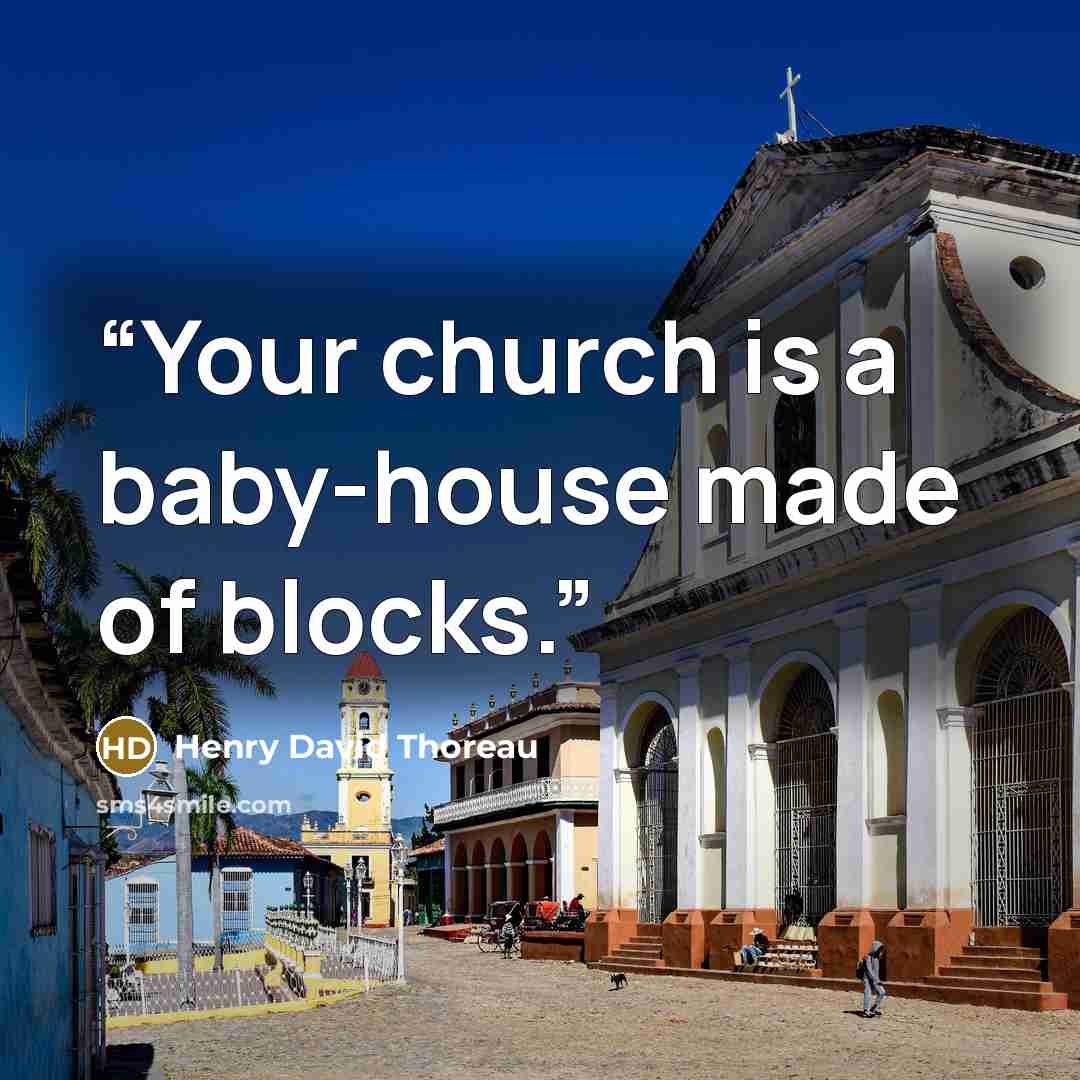 “Your church is a baby-house made of blocks.” quote by Henry David Thoreau