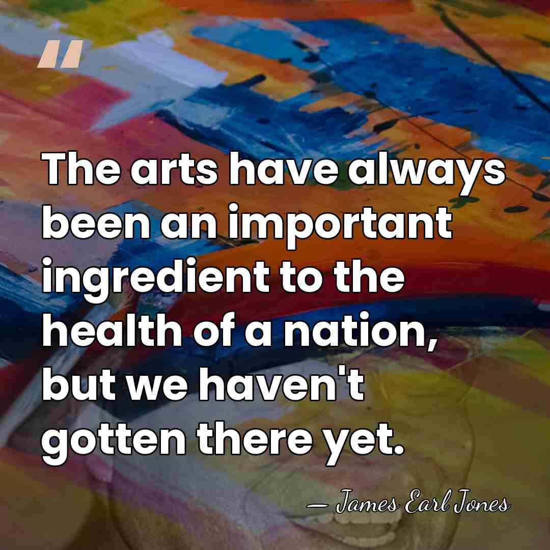 The arts have always been an important ingredient to the health of&hellip; - James Earl Jones