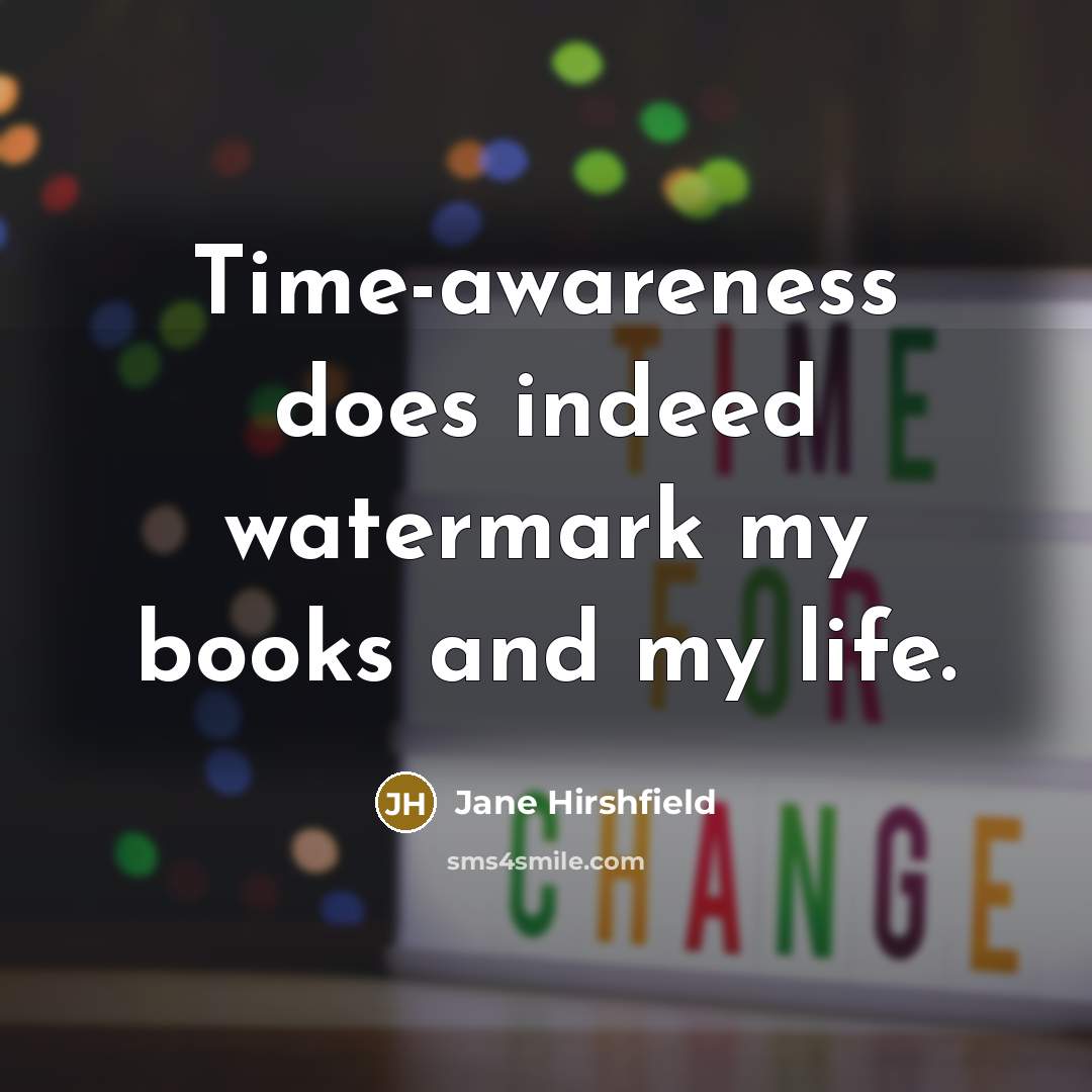 “Time-awareness does indeed watermark my books and my life.…” quote by Jane Hirshfield