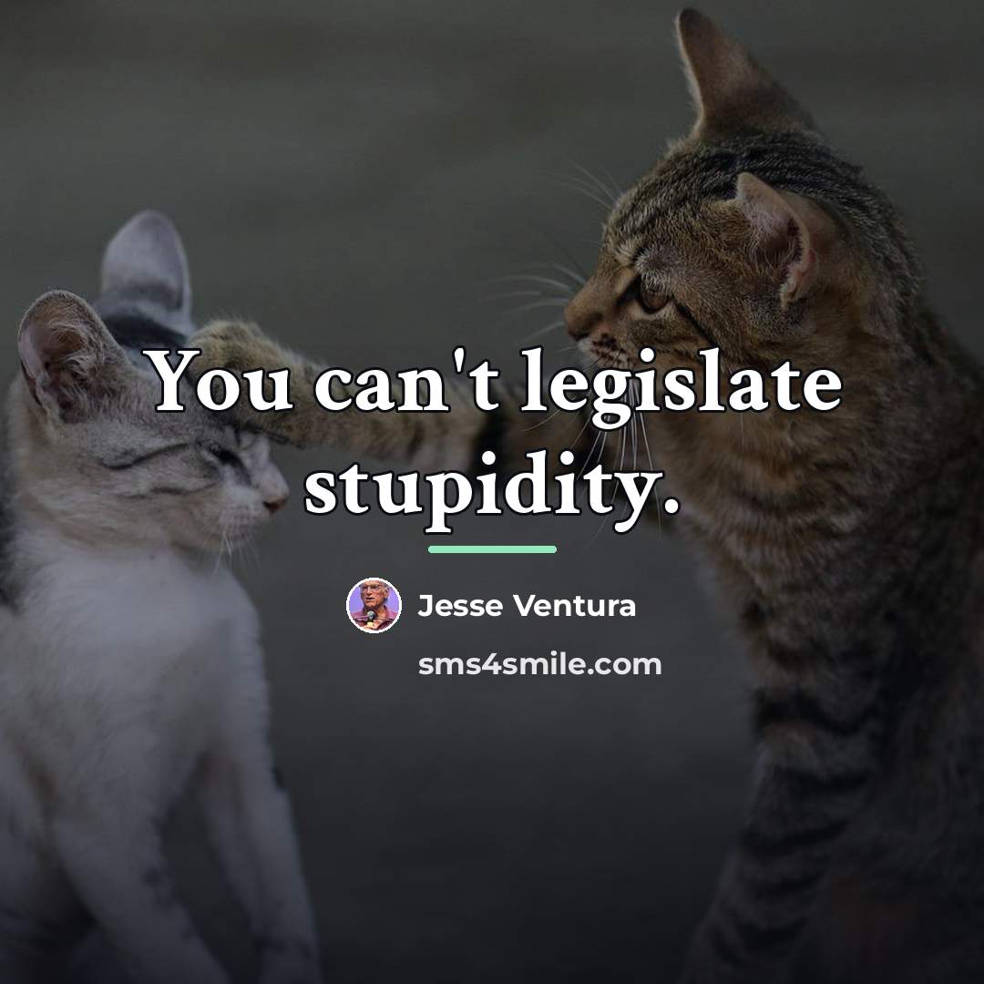 “You can't legislate stupidity.…” quote by Jesse Ventura