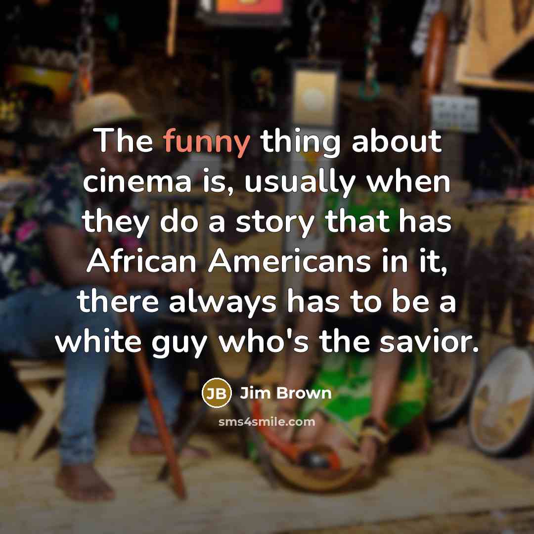 “The funny thing about cinema is, usually when they do…” quote by Jim Brown