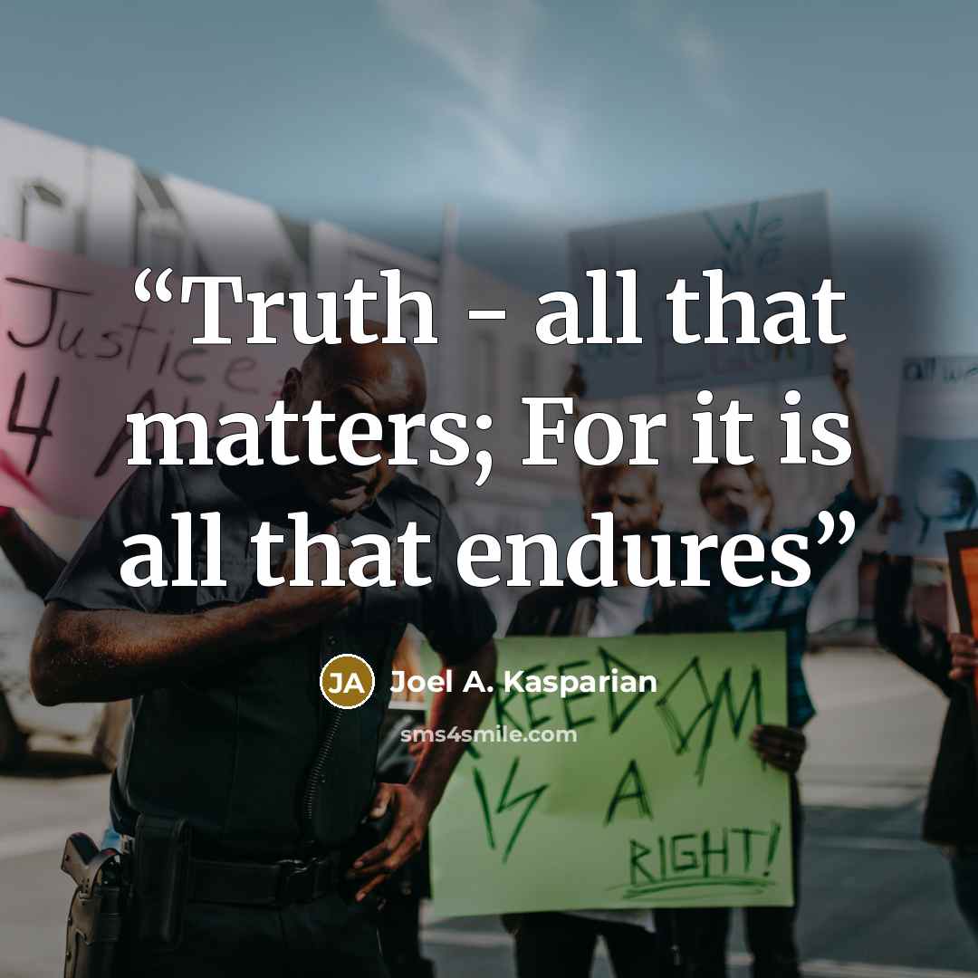 “Truth - all that matters; For it is all that endures” quote by Joel A. Kasparian