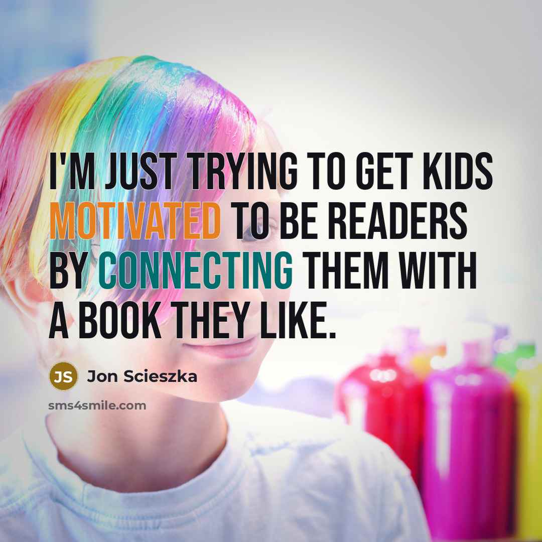 “I'm just trying to get kids motivated to be readers…” quote by Jon Scieszka