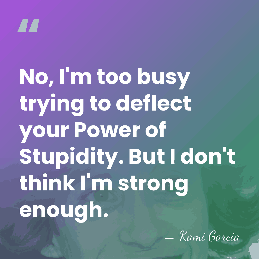 No, I'm too busy trying to deflect your Power of Stupidity. But&hellip; - Kami Garcia