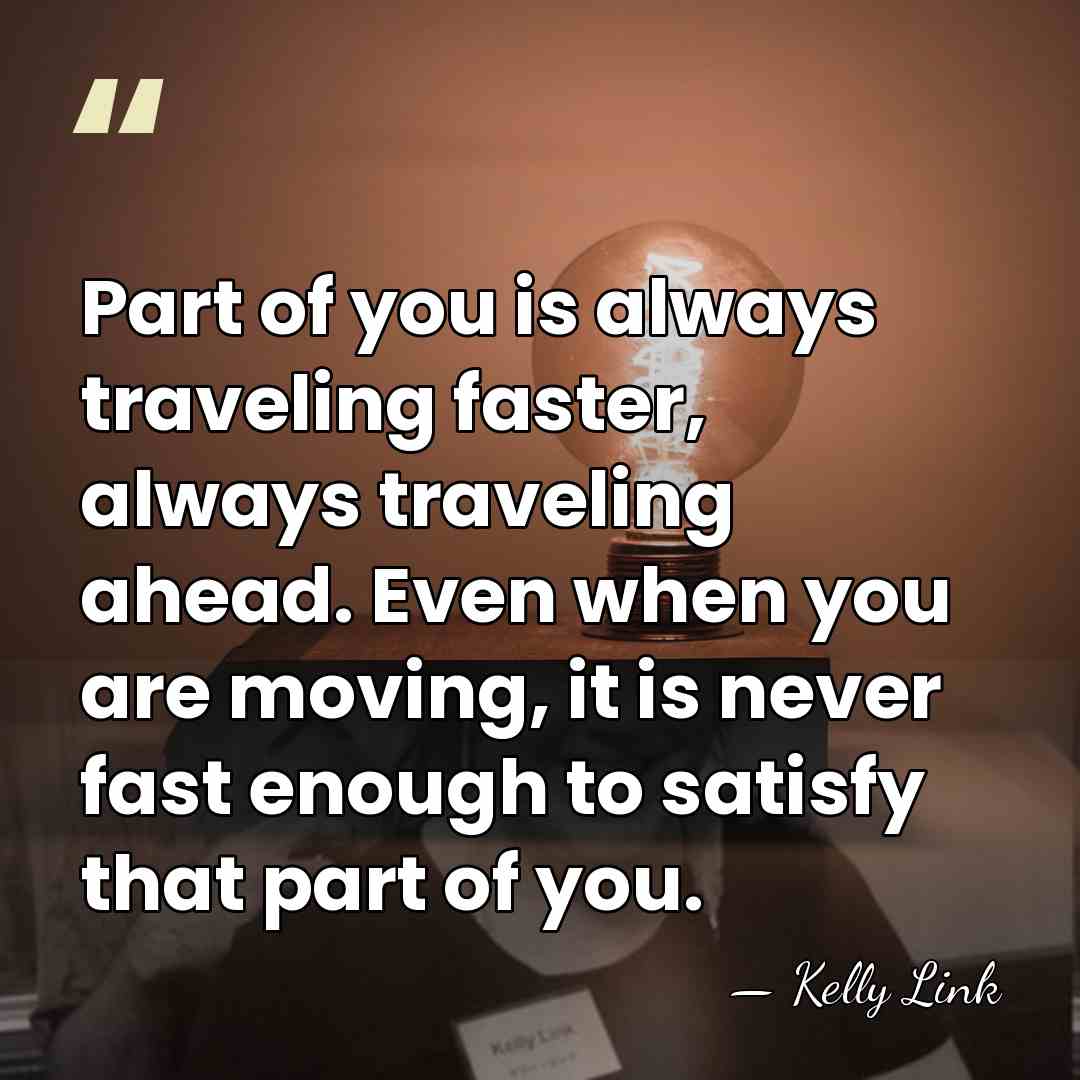 Part of you is always traveling faster, always traveling ahead. Even when&hellip; - Kelly Link