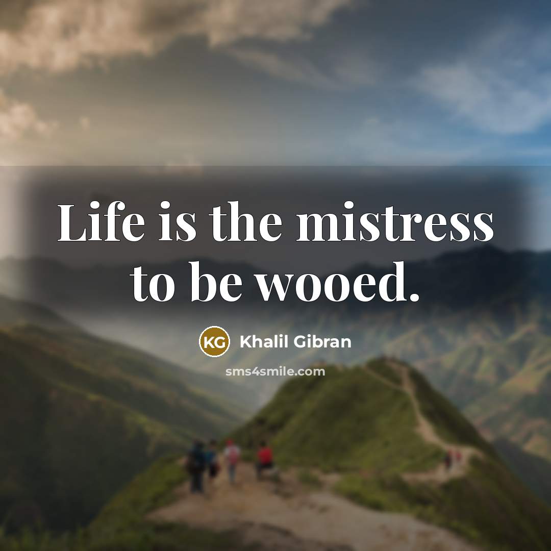 “Life is the mistress to be wooed.…” quote by Khalil Gibran