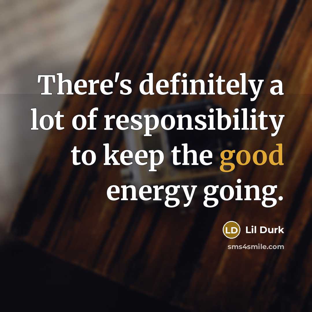 “There's definitely a lot of responsibility to keep the good…” quote by Lil Durk