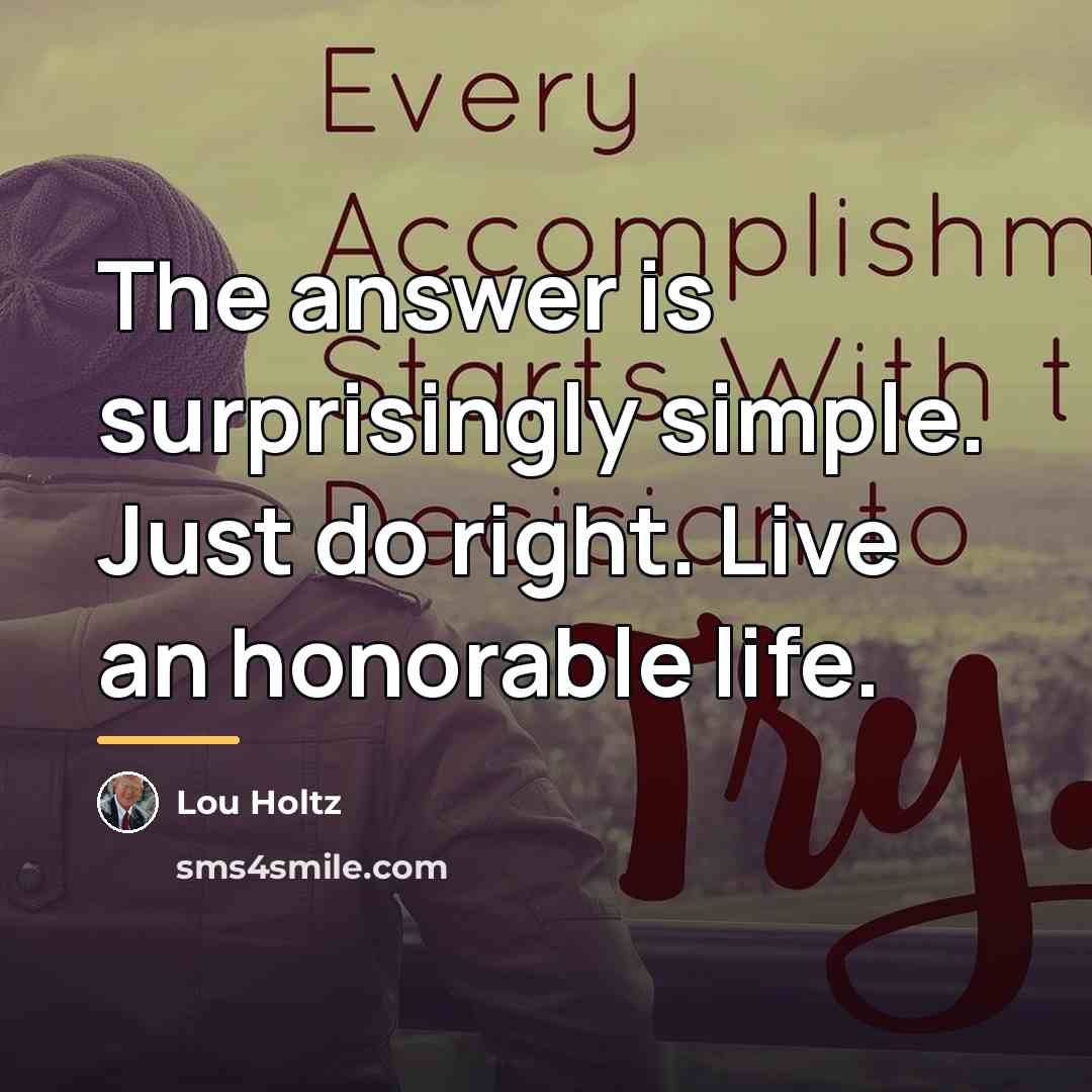 “The answer is surprisingly simple. Just do right. Live an…” quote by Lou Holtz