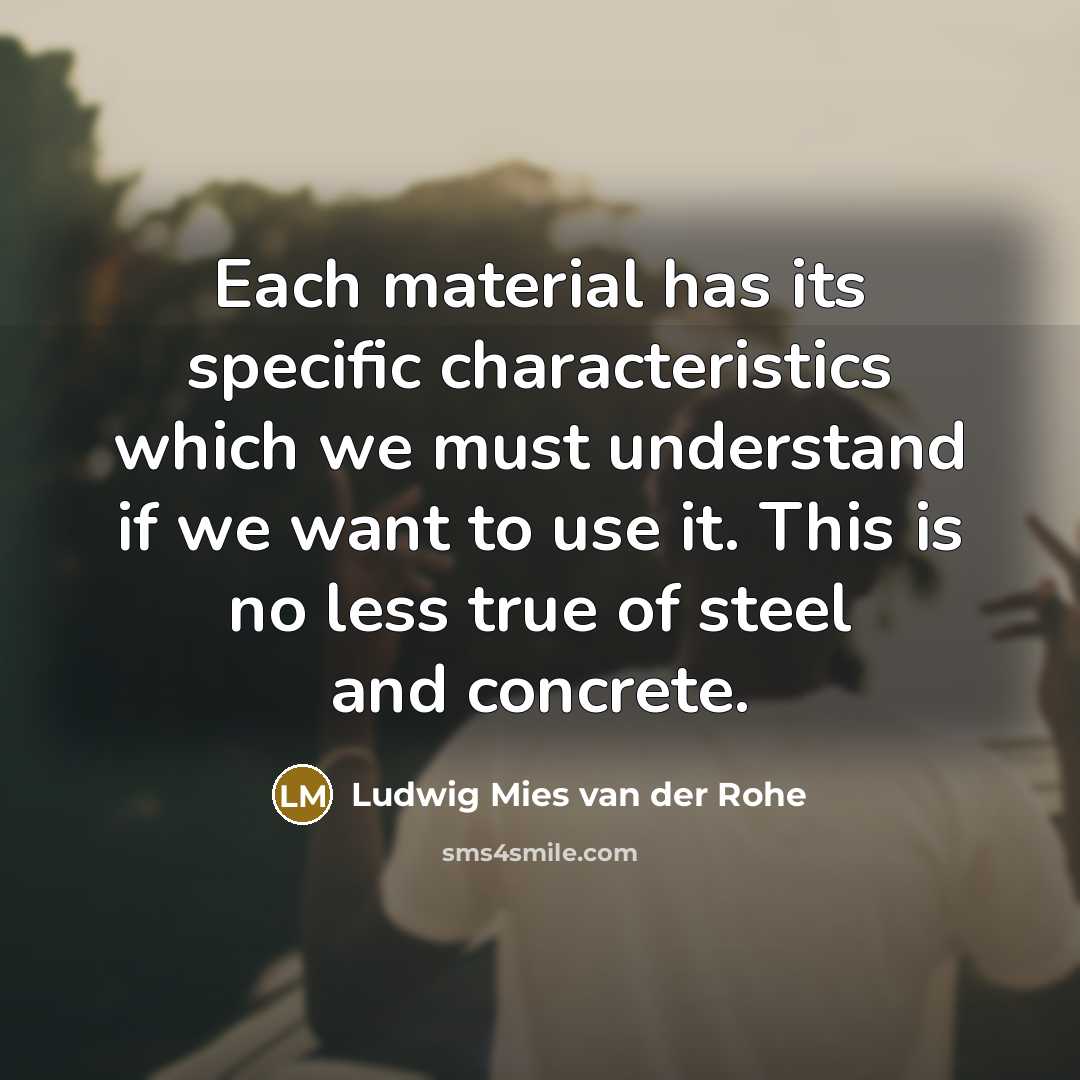 “Each material has its specific characteristics which we must understand…” quote by Ludwig Mies van der Rohe