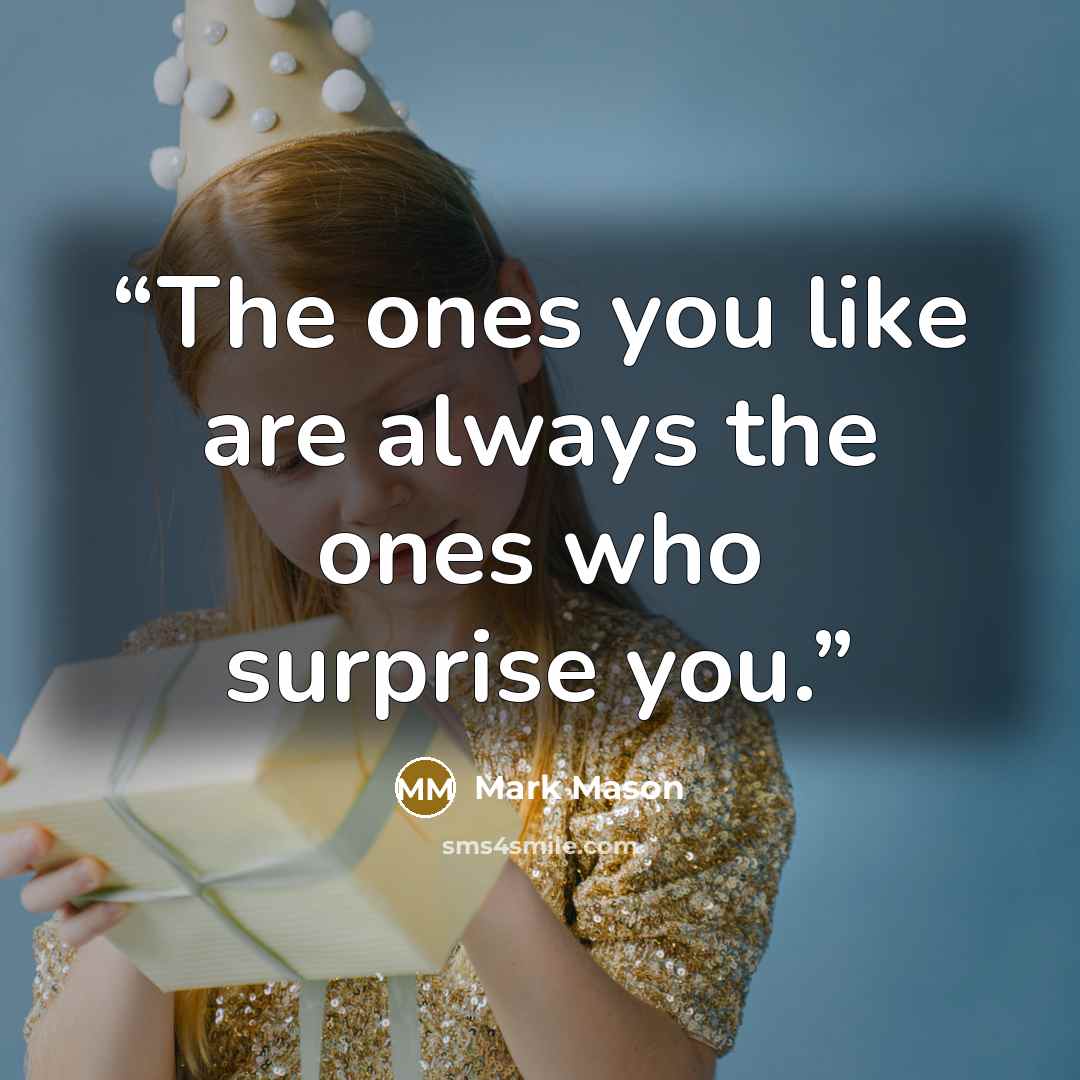 “The ones you like are always the ones who surprise you.” quote by Mark Mason