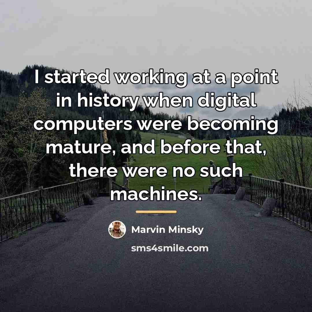 “I started working at a point in history when digital…” quote by Marvin Minsky