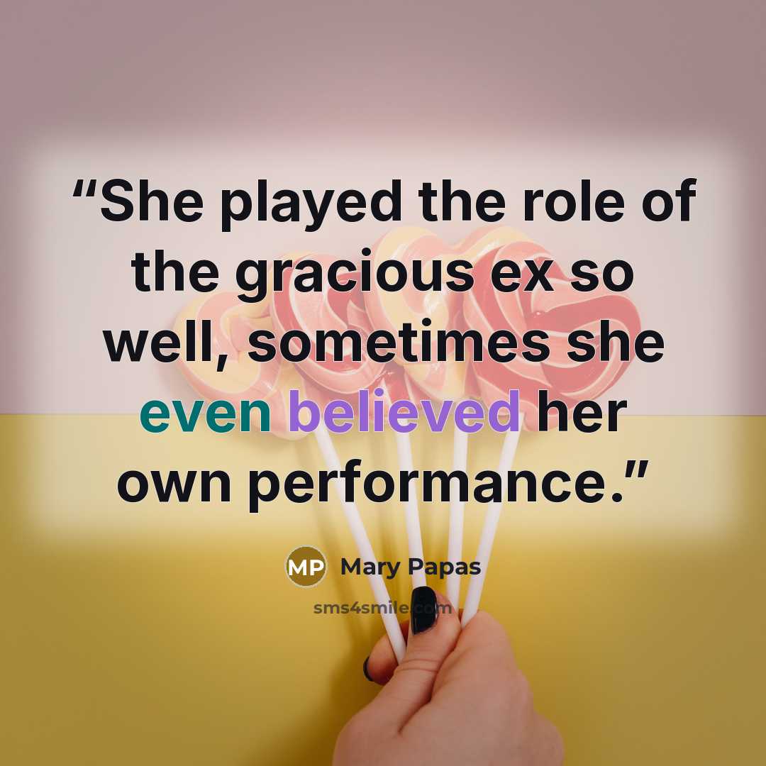 “She played the role of the gracious ex so well, sometimes she even believed her own performance.” quote by Mary Papas