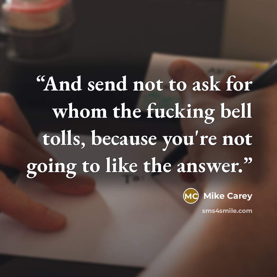 “And send not to ask for whom the fucking bell tolls, because you're not going to like the answer.” quote by Mike Carey