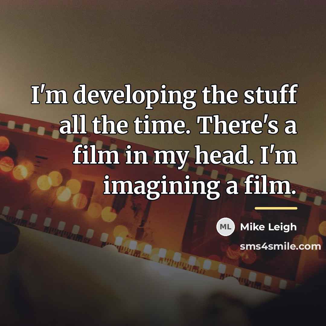 “I'm developing the stuff all the time. There's a film…” quote by Mike Leigh