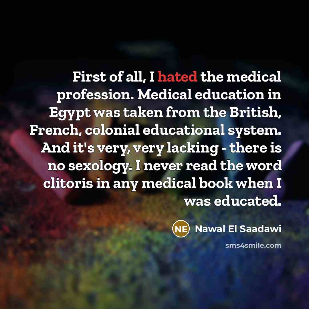 “First of all, I hated the medical profession. Medical education…” quote by Nawal El Saadawi