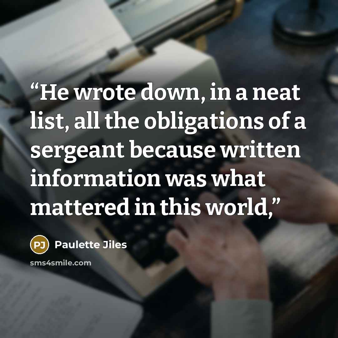 “He wrote down, in a neat list, all the obligations of a sergeant because written information was what mattered in this world,” quote by Paulette Jiles