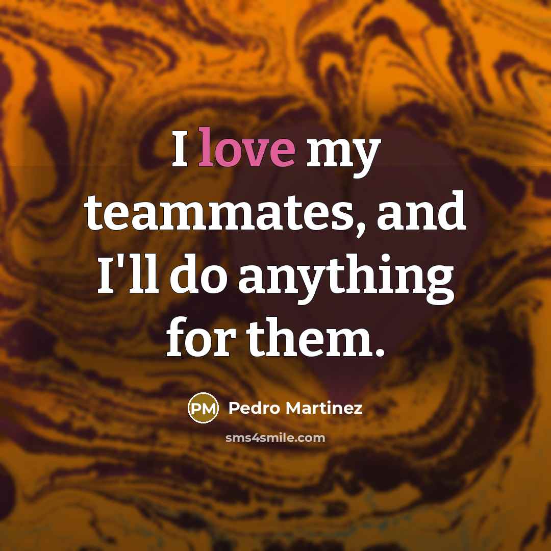 “I love my teammates, and I'll do anything for them.…” quote by Pedro Martinez