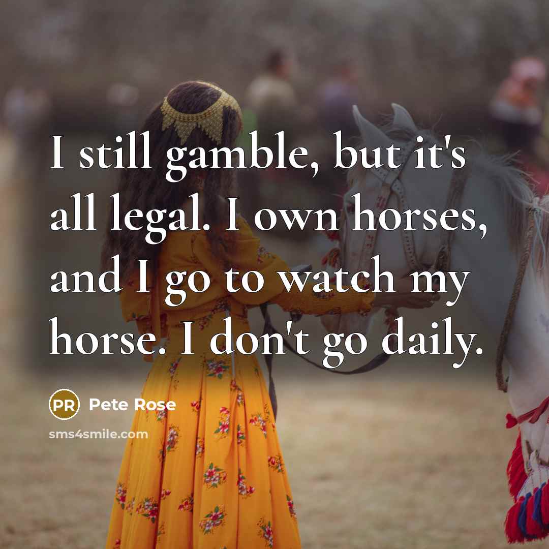 “I still gamble, but it's all legal. I own horses,…” quote by Pete Rose