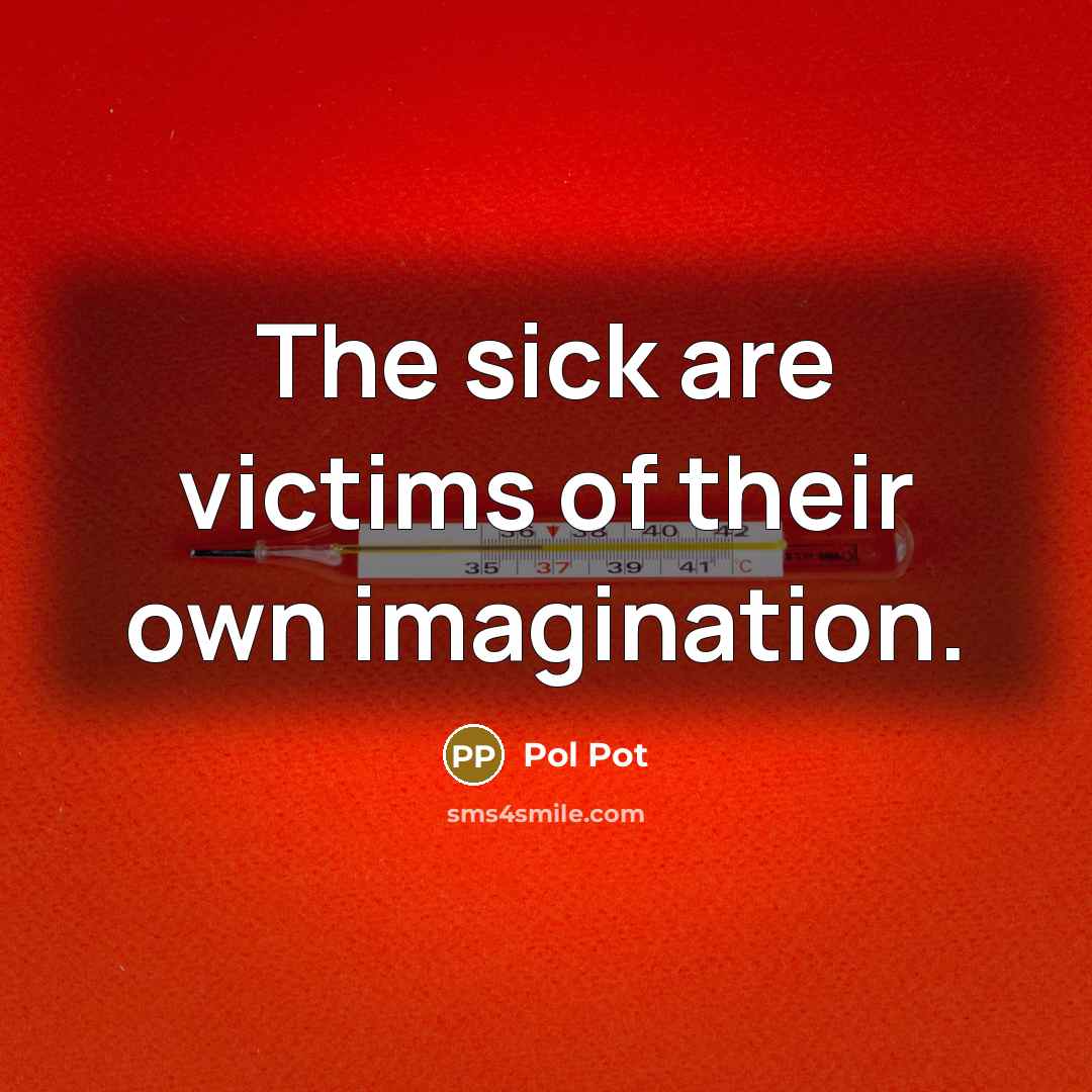 “The sick are victims of their own imagination.…” quote by Pol Pot