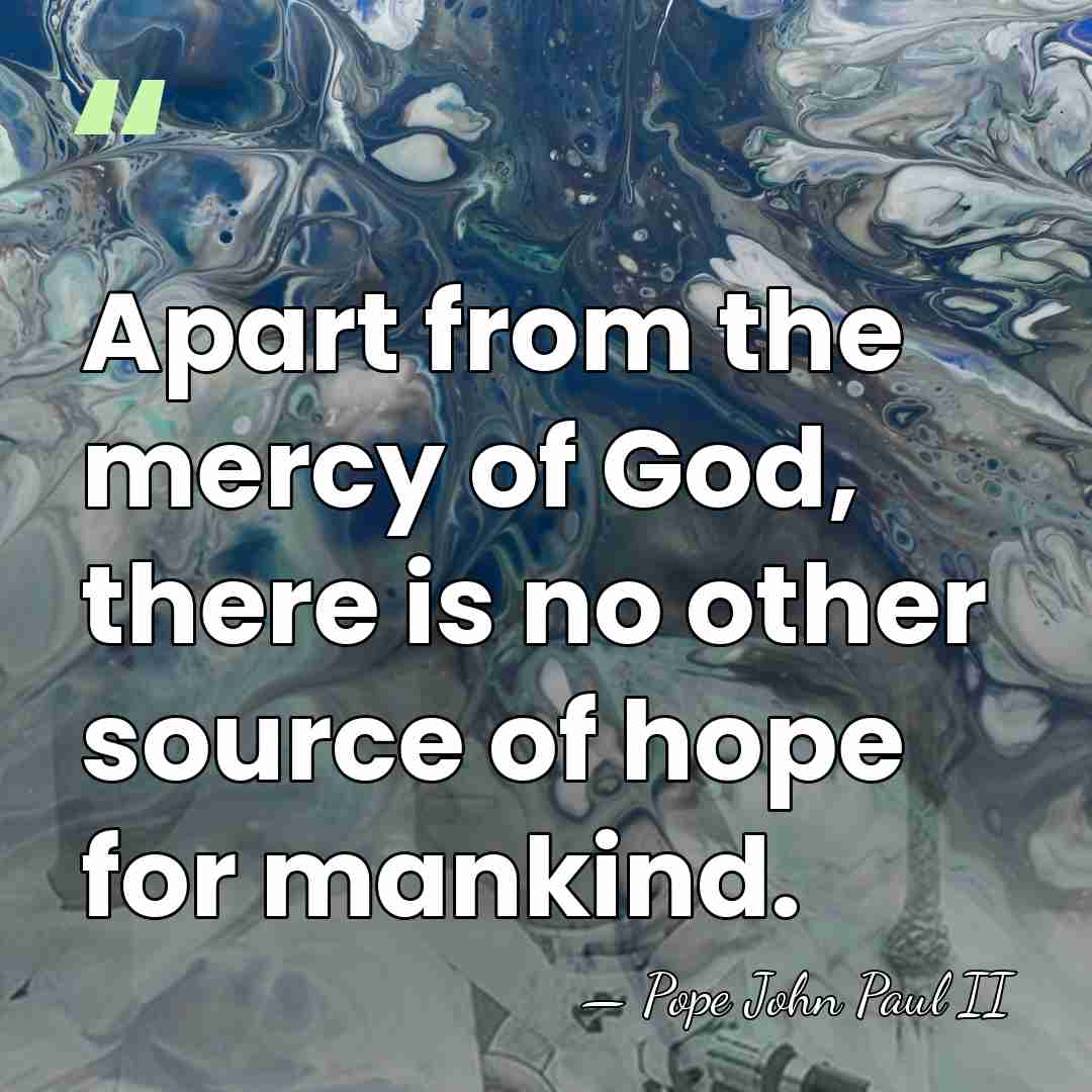 Apart from the mercy of God, there is no other source of&hellip; - Pope John Paul II