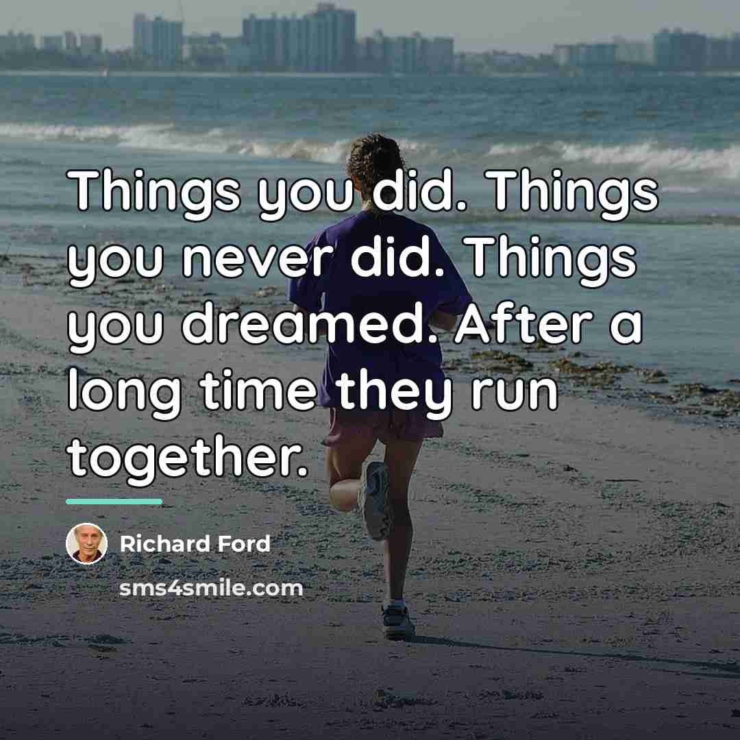 “Things you did. Things you never did. Things you dreamed.…” quote by Richard Ford