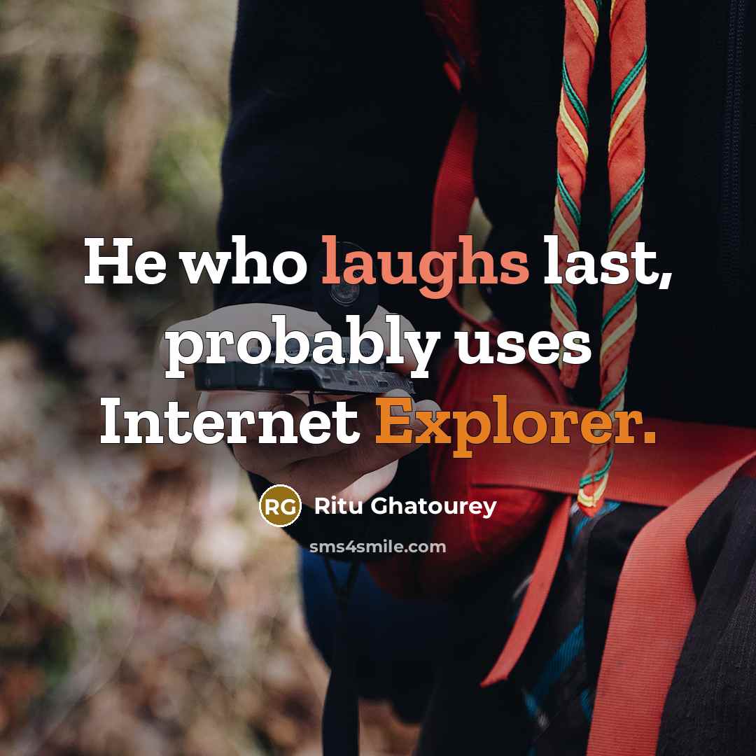 “He who laughs last, probably uses Internet Explorer.” quote by Ritu Ghatourey