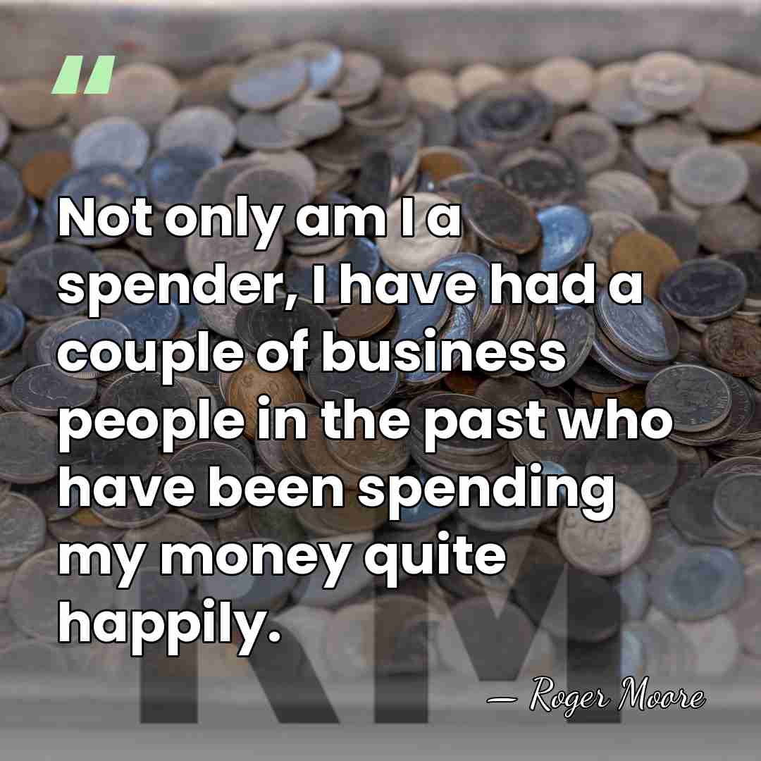 Not only am I a spender, I have had a couple of&hellip; - Roger Moore