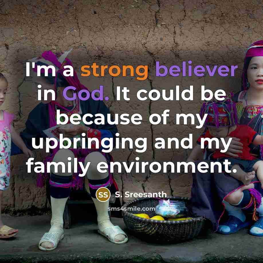“I'm a strong believer in God. It could be because of my upbringing and my family environment.” quote by S. Sreesanth