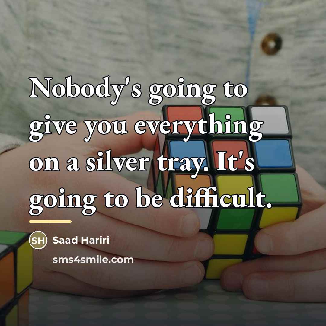 “Nobody's going to give you everything on a silver tray.…” quote by Saad Hariri